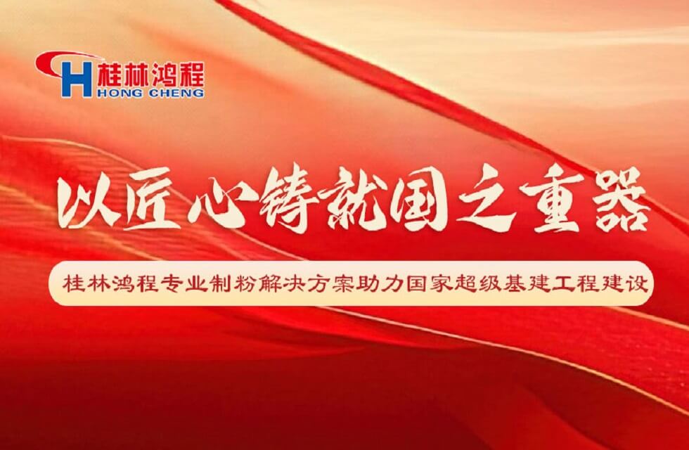 以匠心铸就国之重器：桂林鸿程专业制粉解决方案助力国家超级基建工程建设